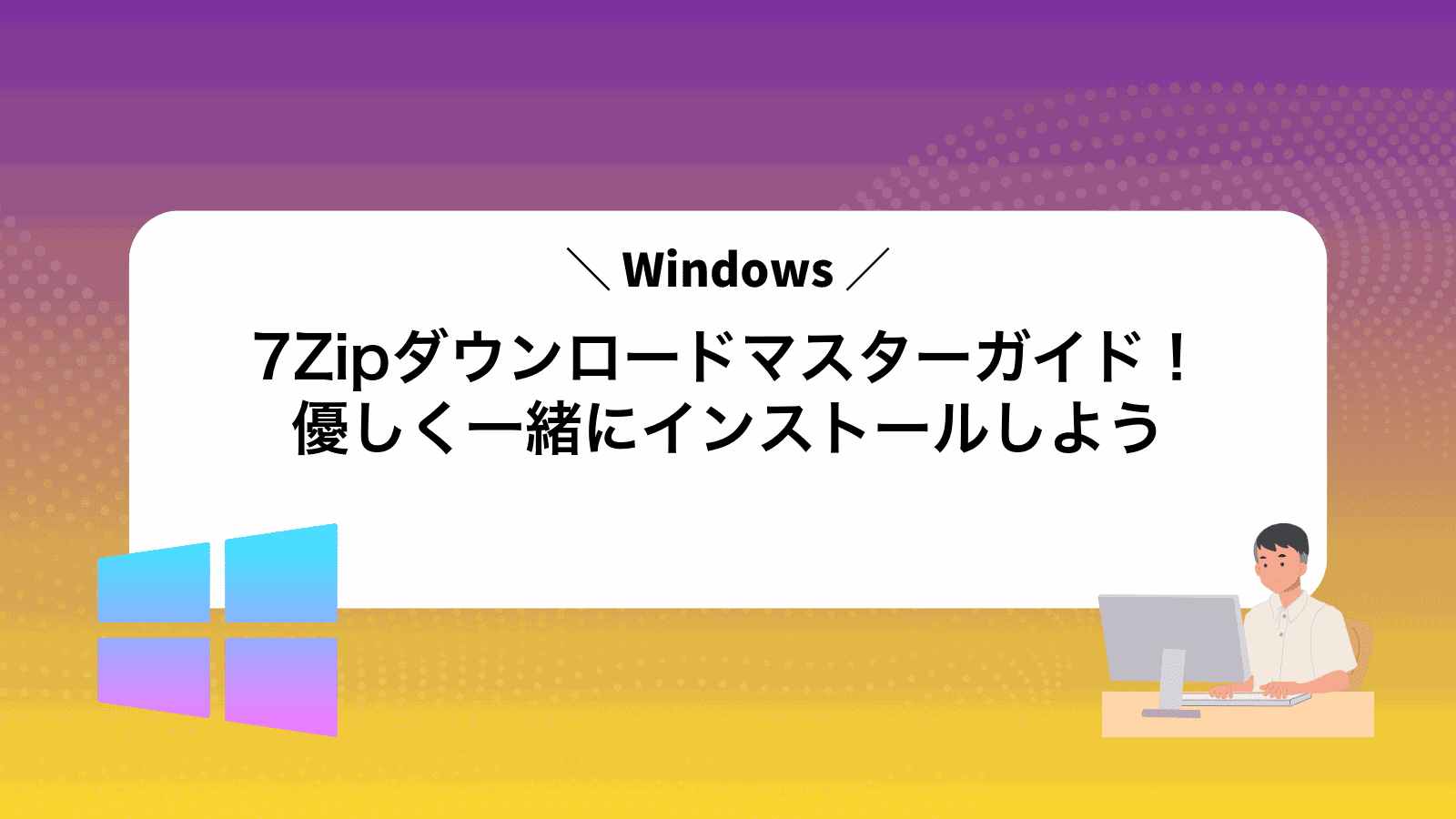 7Zipダウンロードマスターガイド！優しく一緒にインストールしよう