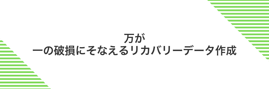 万が一の破損にそなえるリカバリーデータ作成