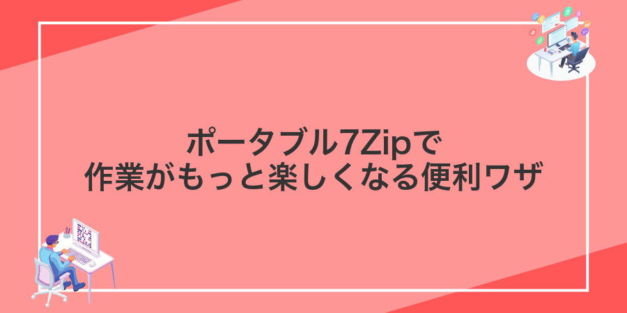ポータブル7Zipで作業がもっと楽しくなる便利ワザ