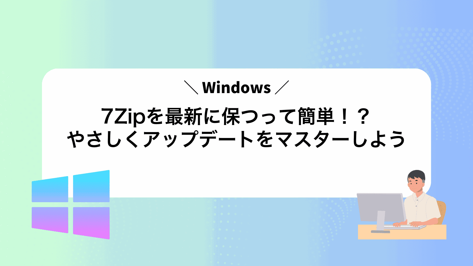 7Zipを最新に保つって簡単！？やさしくアップデートをマスターしよう