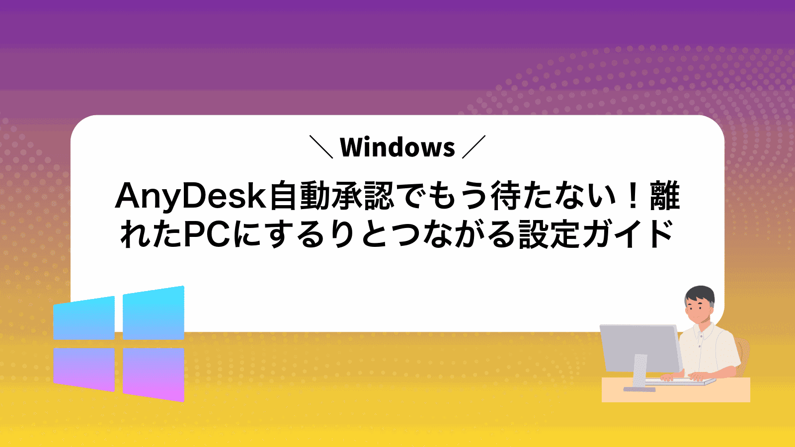 AnyDesk自動承認でもう待たない！離れたPCにするりとつながる設定ガイド