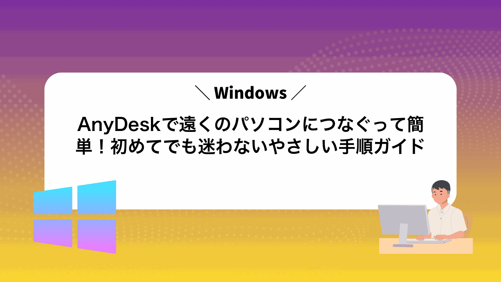 AnyDeskで遠くのパソコンにつなぐって簡単！初めてでも迷わないやさしい手順ガイド