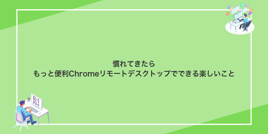 慣れてきたらもっと便利Chromeリモートデスクトップでできる楽しいこと