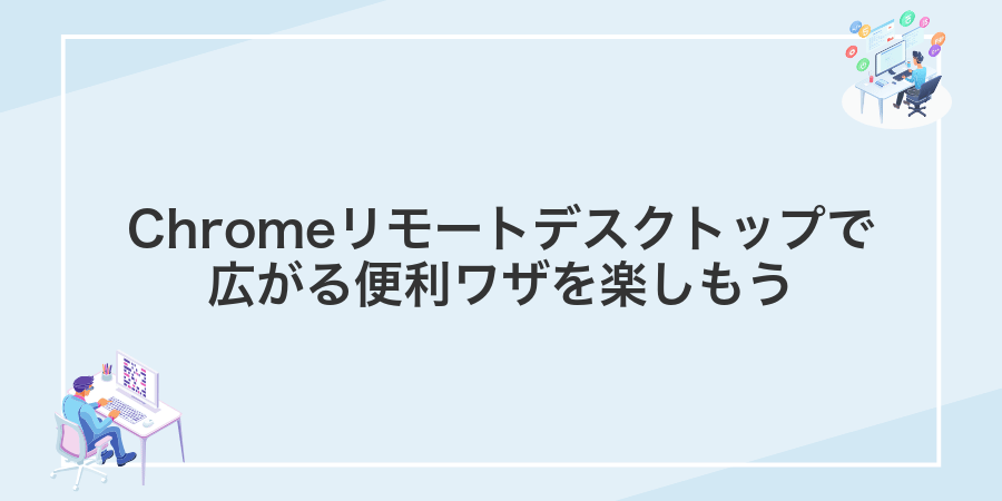 Chromeリモートデスクトップで広がる便利ワザを楽しもう