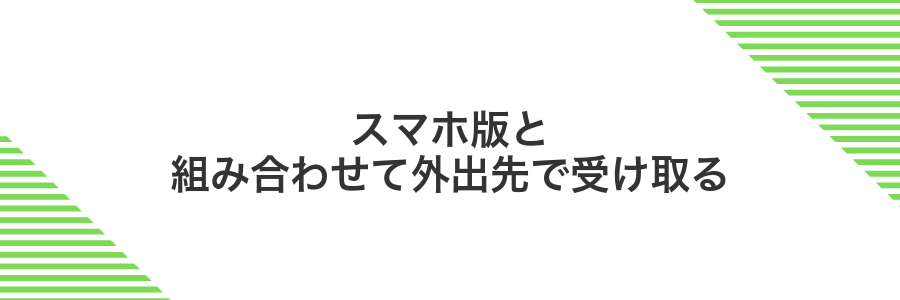 スマホ版と組み合わせて外出先で受け取る
