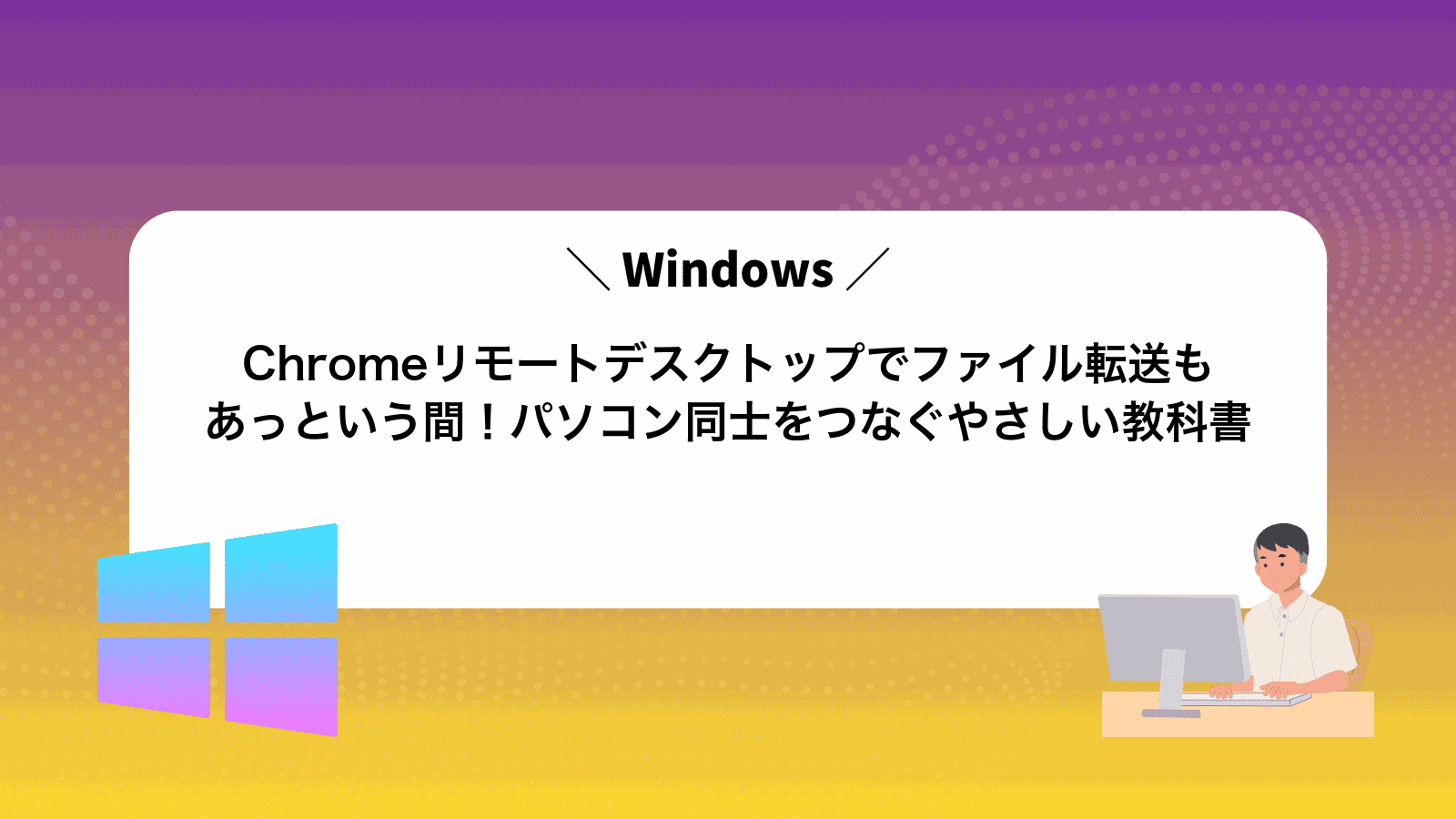 Chromeリモートデスクトップでファイル転送もあっという間！パソコン同士をつなぐやさしい教科書