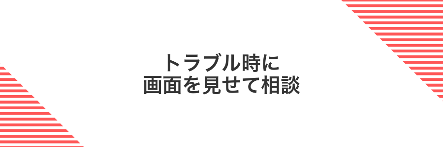 トラブル時に画面を見せて相談