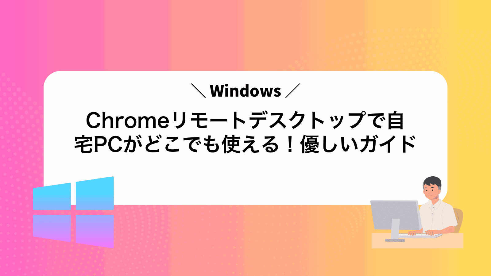 Chromeリモートデスクトップで自宅PCがどこでも使える！優しいガイド