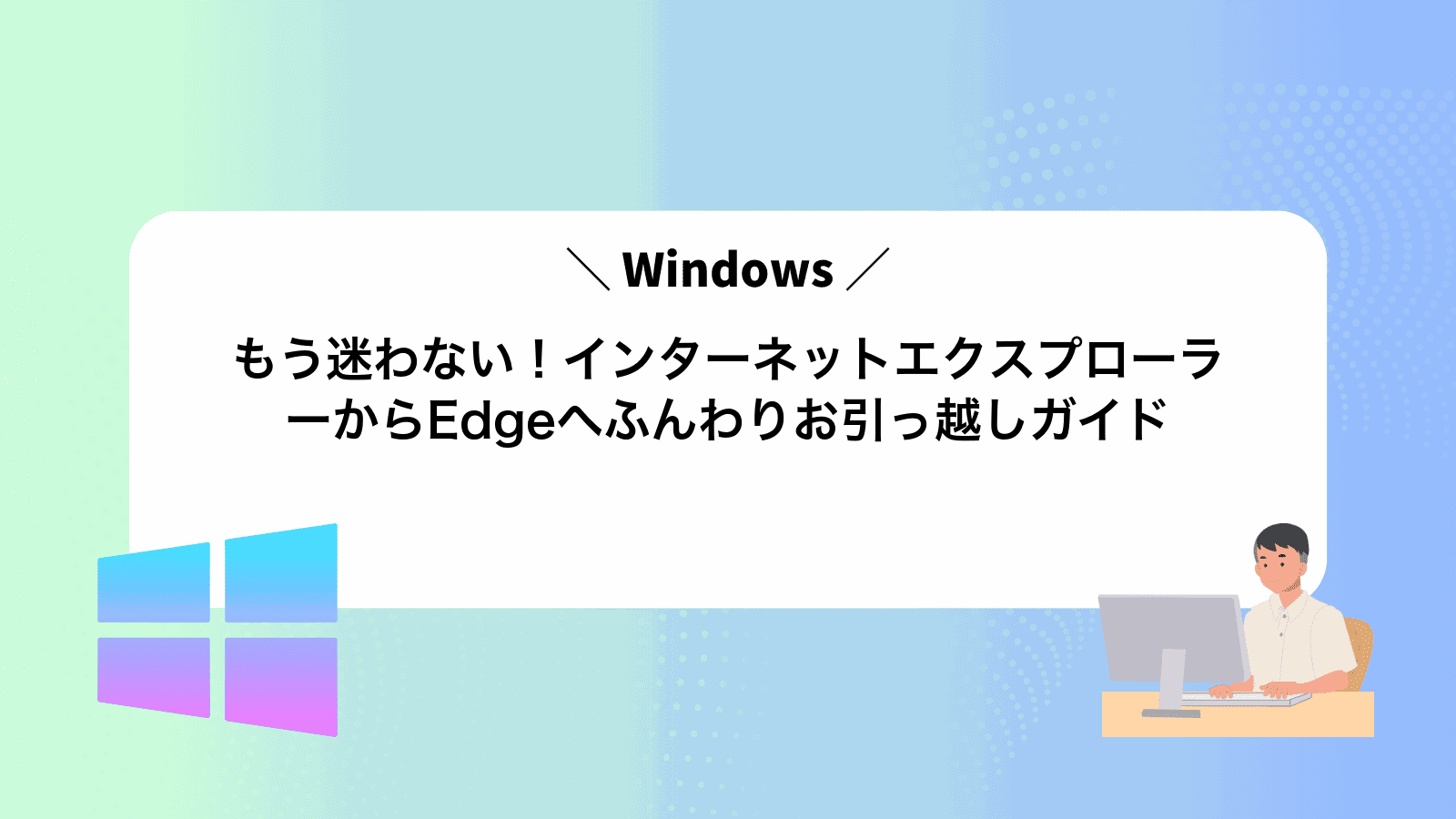 もう迷わない！インターネットエクスプローラーからEdgeへふんわりお引っ越しガイド
