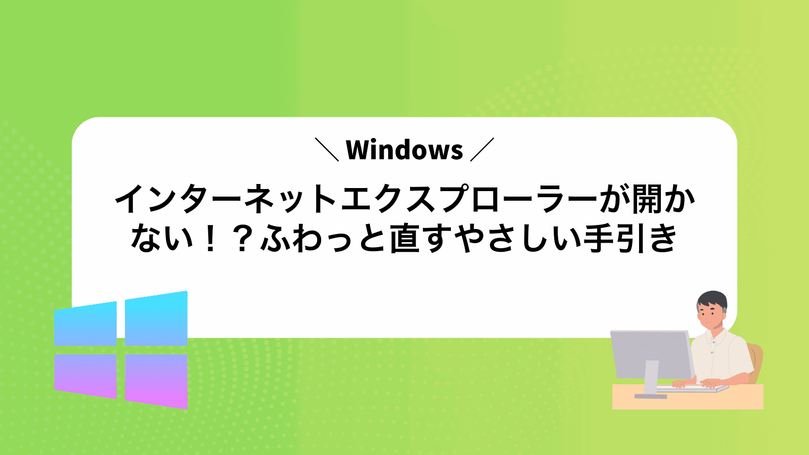 インターネットエクスプローラーが開かない！？ふわっと直すやさしい手引き