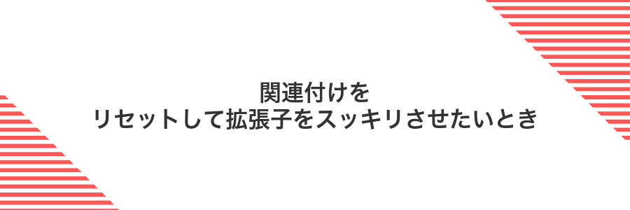 関連付けをリセットして拡張子をスッキリさせたいとき