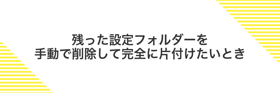 残った設定フォルダーを手動で削除して完全に片付けたいとき
