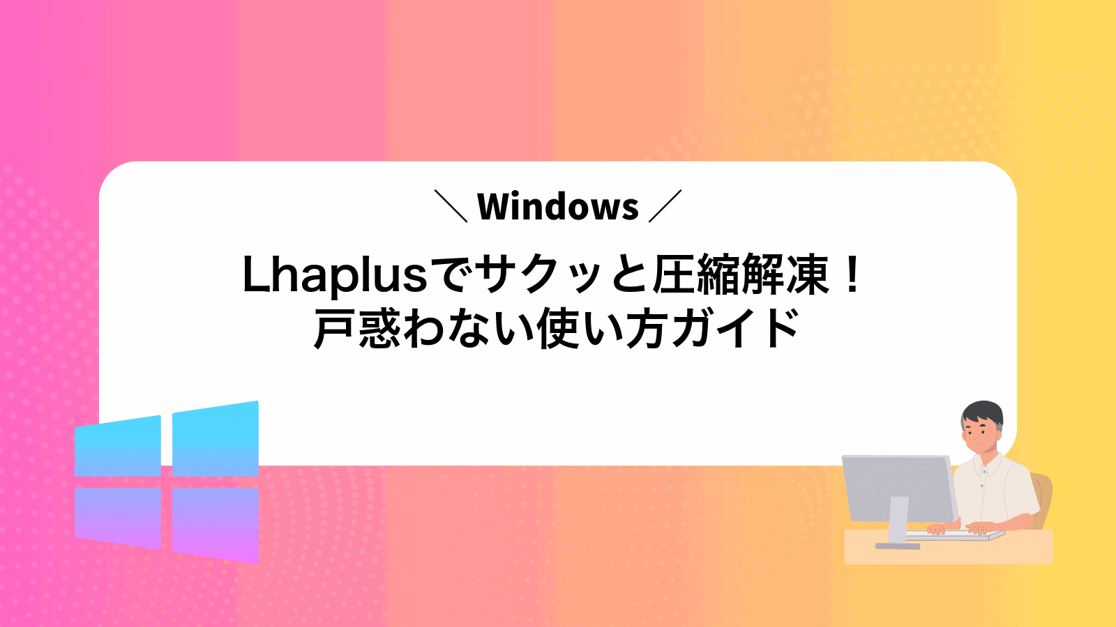 Lhaplusでサクッと圧縮解凍！戸惑わない使い方ガイド