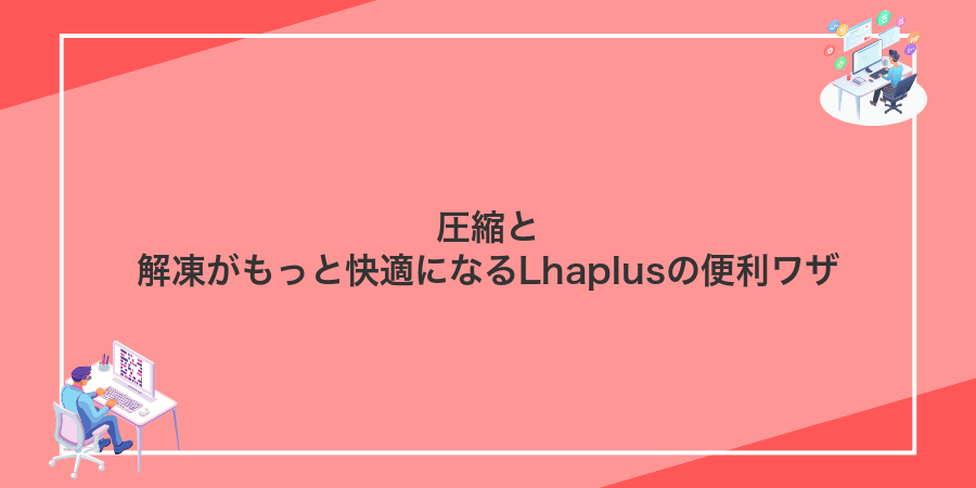 圧縮と解凍がもっと快適になるLhaplusの便利ワザ