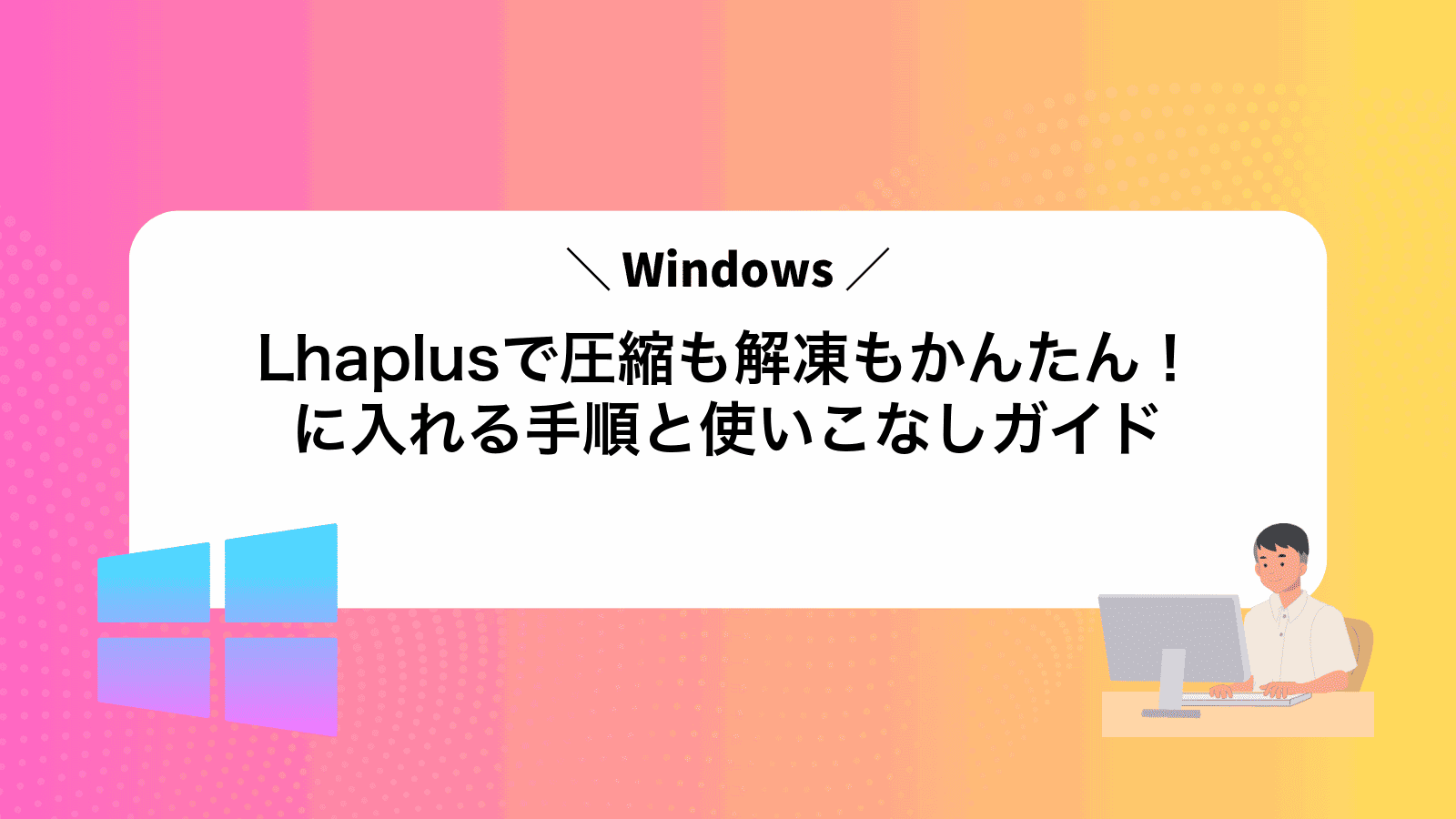 Lhaplusで圧縮も解凍もかんたん！Windowsに入れる手順と使いこなしガイド
