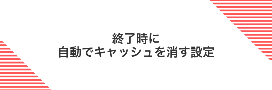 終了時に自動でキャッシュを消す設定