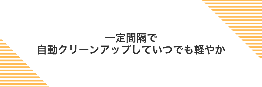 一定間隔で自動クリーンアップしていつでも軽やか