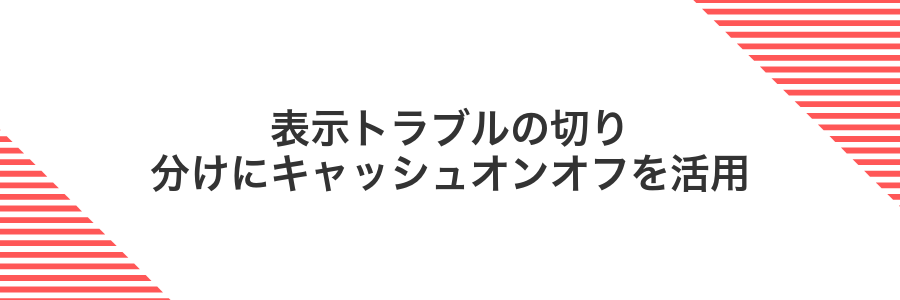 表示トラブルの切り分けにキャッシュオンオフを活用