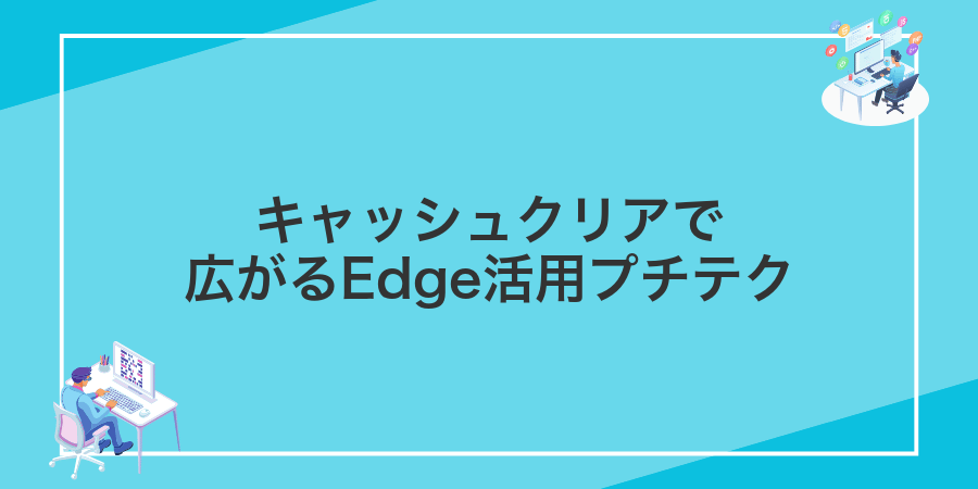 キャッシュクリアで広がるEdge活用プチテク