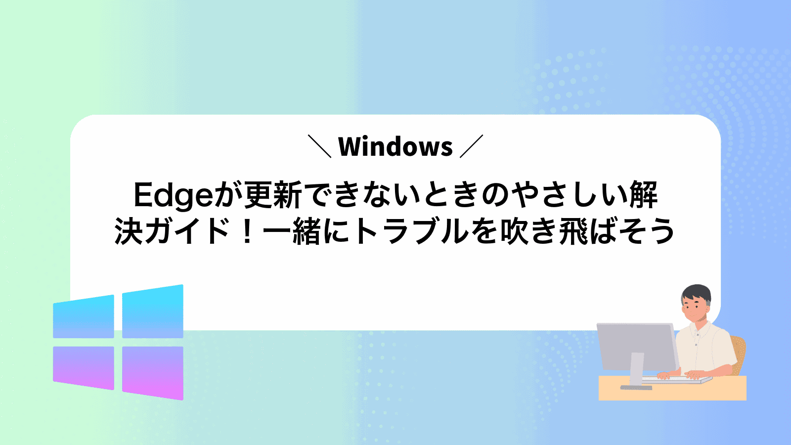 Edgeが更新できないときのやさしい解決ガイド！一緒にトラブルを吹き飛ばそう