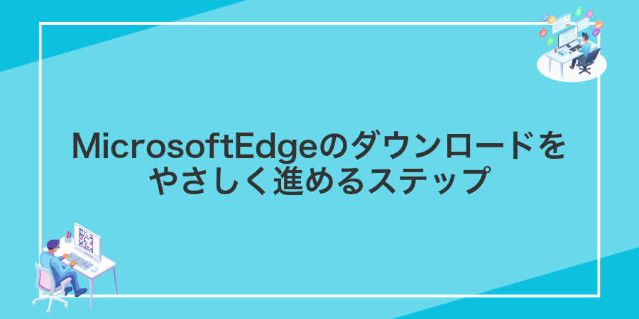 MicrosoftEdgeのダウンロードをやさしく進めるステップ