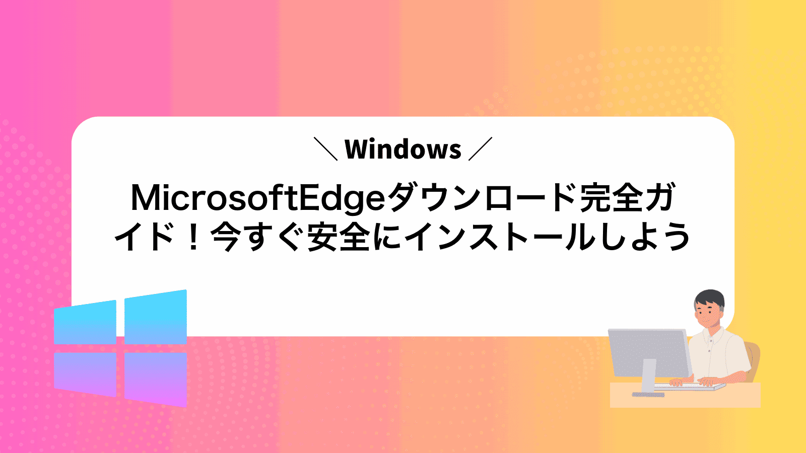 MicrosoftEdgeダウンロード完全ガイド！今すぐ安全にインストールしよう