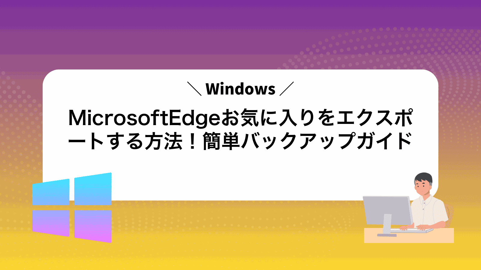MicrosoftEdgeお気に入りをエクスポートする方法！簡単バックアップガイド