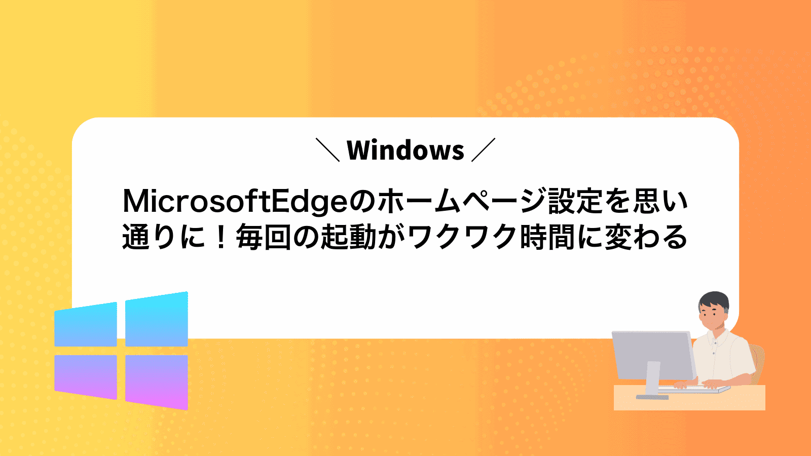 MicrosoftEdgeのホームページ設定を思い通りに！毎回の起動がワクワク時間に変わる
