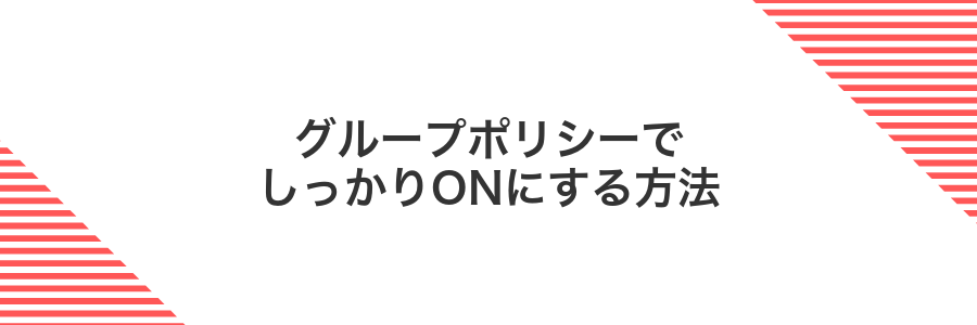 グループポリシーでしっかりONにする方法
