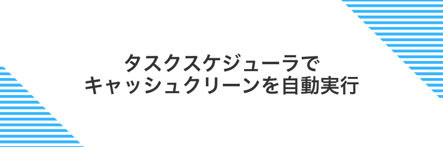タスクスケジューラでキャッシュクリーンを自動実行