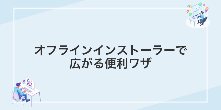 オフラインインストーラーで広がる便利ワザ