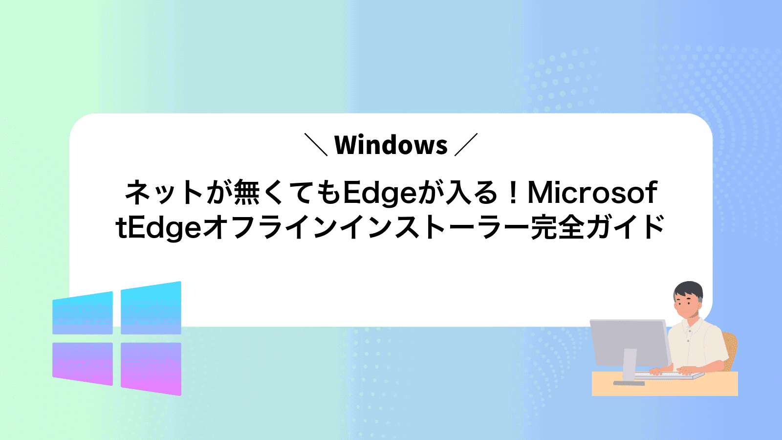 ネットが無くてもEdgeが入る！MicrosoftEdgeオフラインインストーラー完全ガイド