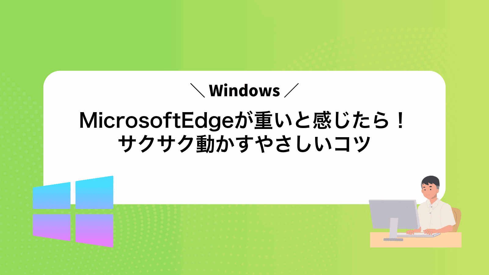 MicrosoftEdgeが重いと感じたら！サクサク動かすやさしいコツ