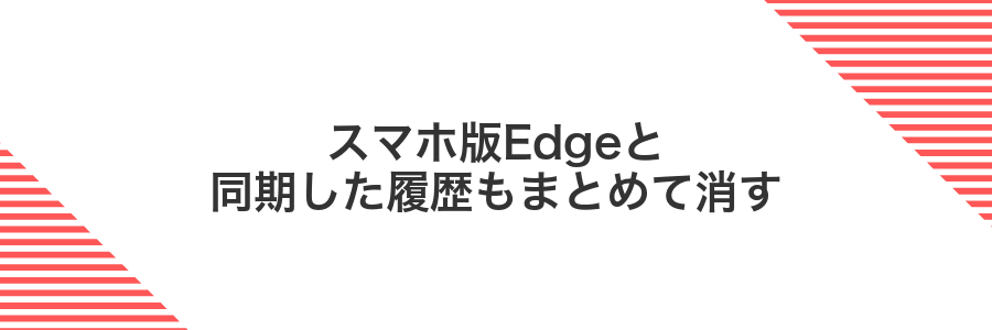 スマホ版Edgeと同期した履歴もまとめて消す