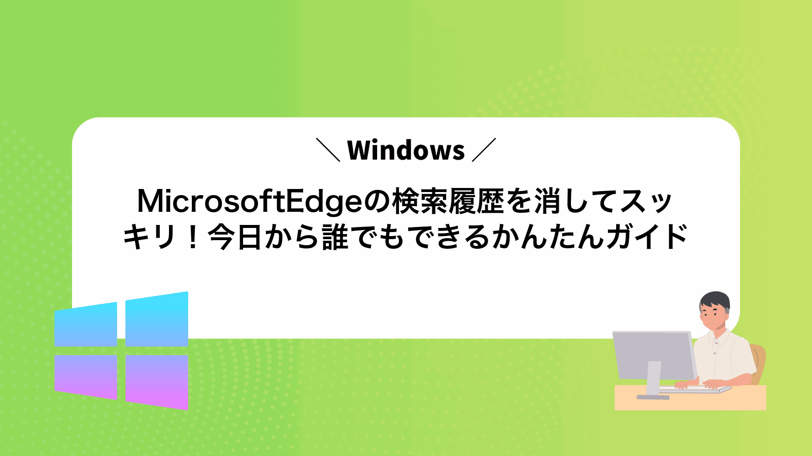 MicrosoftEdgeの検索履歴を消してスッキリ！今日から誰でもできるかんたんガイド