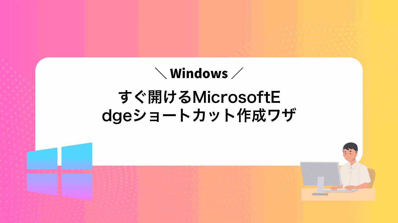 すぐ開けるMicrosoftEdgeショートカット作成ワザ