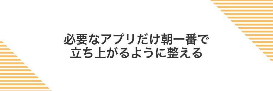 必要なアプリだけ朝一番で立ち上がるように整える