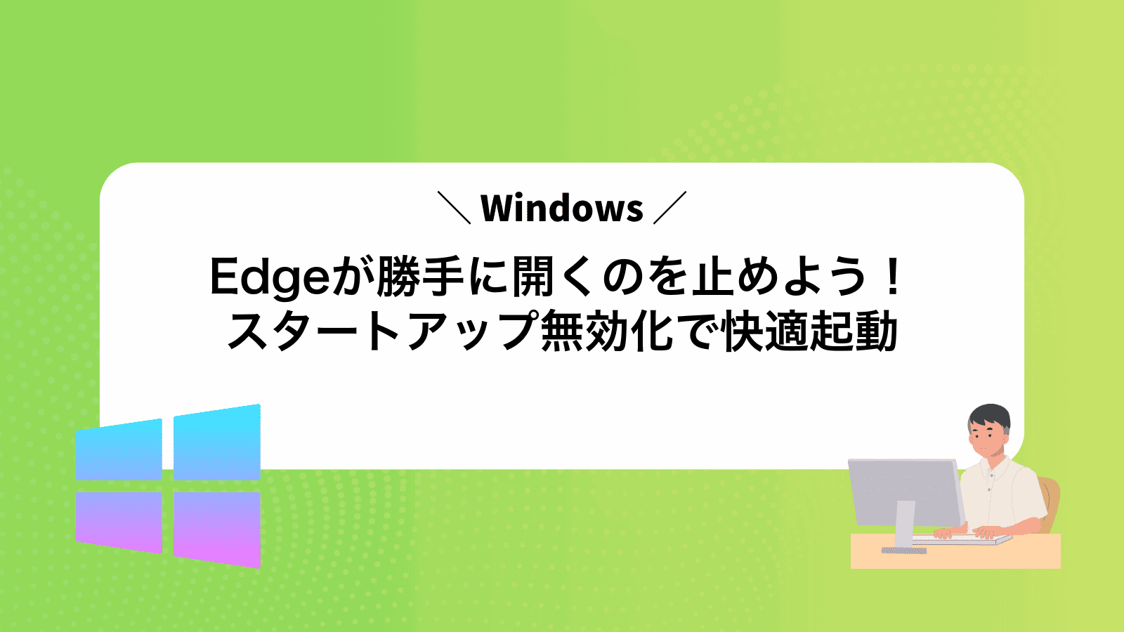Edgeが勝手に開くのを止めよう！スタートアップ無効化で快適起動