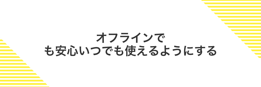 オフラインでも安心いつでも使えるようにする