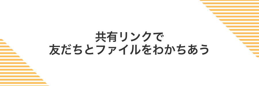 共有リンクで友だちとファイルをわかちあう
