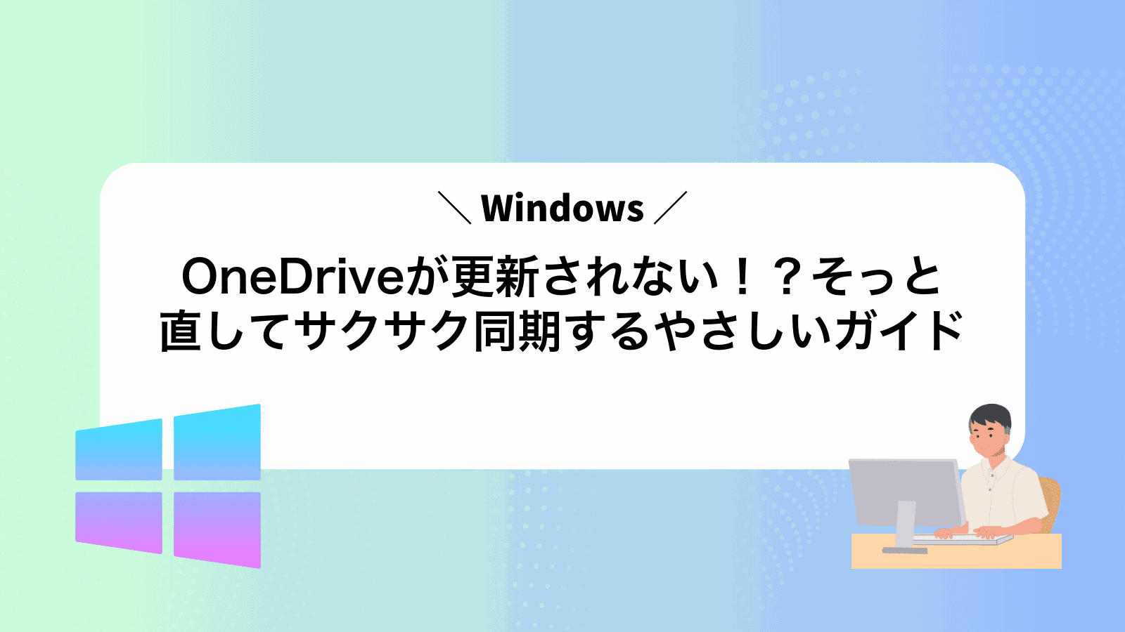 OneDriveが更新されない！？そっと直してサクサク同期するやさしいガイド