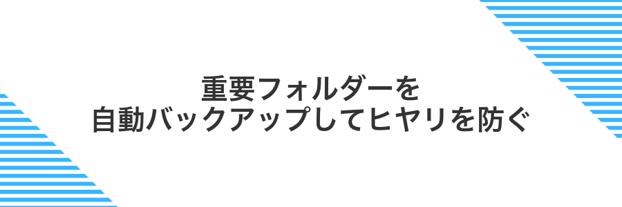 重要フォルダーを自動バックアップしてヒヤリを防ぐ