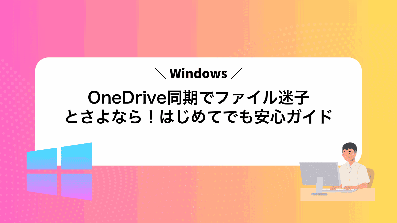 OneDrive同期でファイル迷子とさよなら！はじめてでも安心ガイド