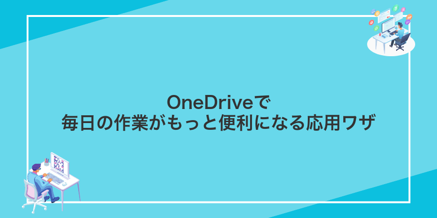 OneDriveで毎日の作業がもっと便利になる応用ワザ