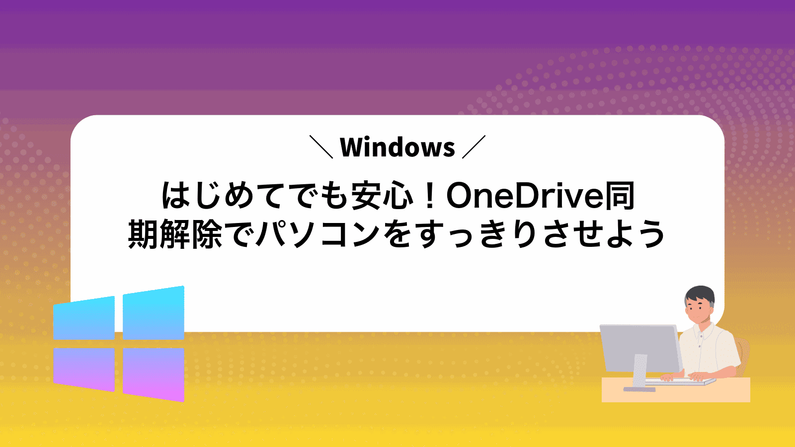 はじめてでも安心！OneDrive同期解除でパソコンをすっきりさせよう