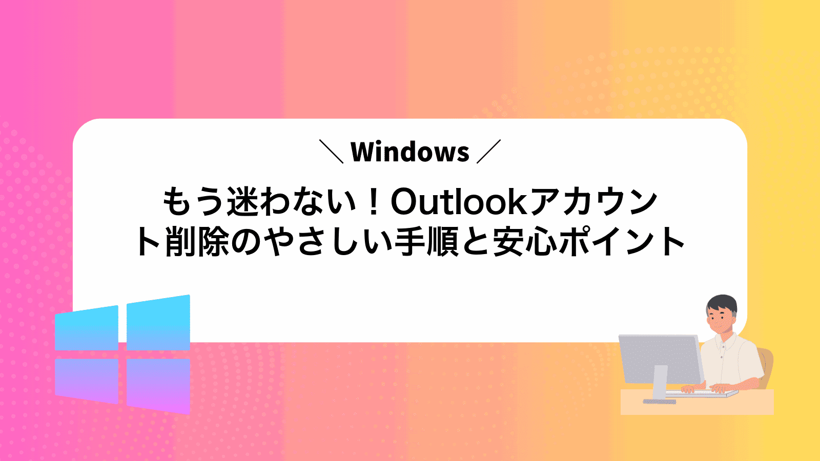 もう迷わない！Outlookアカウント削除のやさしい手順と安心ポイント