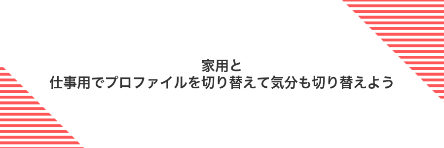 家用と仕事用でプロファイルを切り替えて気分も切り替えよう