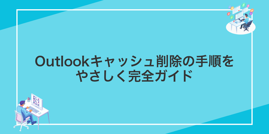 Outlookキャッシュ削除の手順をやさしく完全ガイド