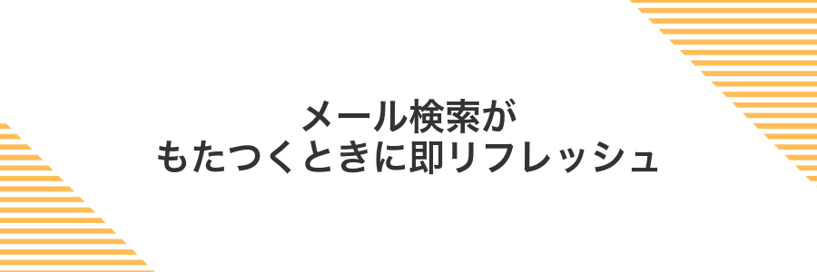メール検索がもたつくときに即リフレッシュ