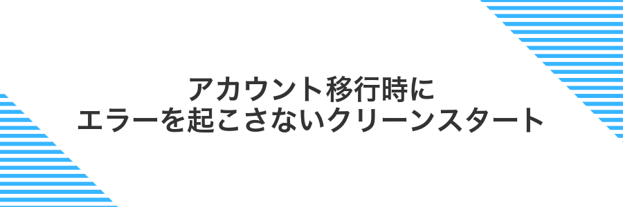 アカウント移行時にエラーを起こさないクリーンスタート